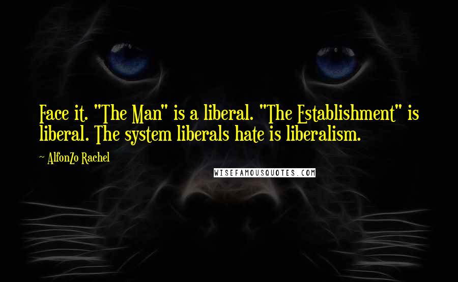 AlfonZo Rachel Quotes: Face it. "The Man" is a liberal. "The Establishment" is liberal. The system liberals hate is liberalism.