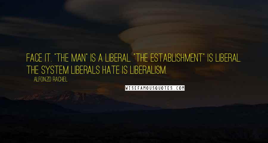 AlfonZo Rachel Quotes: Face it. "The Man" is a liberal. "The Establishment" is liberal. The system liberals hate is liberalism.