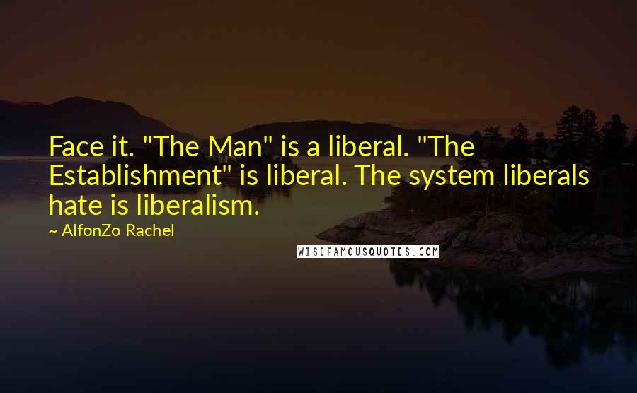 AlfonZo Rachel Quotes: Face it. "The Man" is a liberal. "The Establishment" is liberal. The system liberals hate is liberalism.