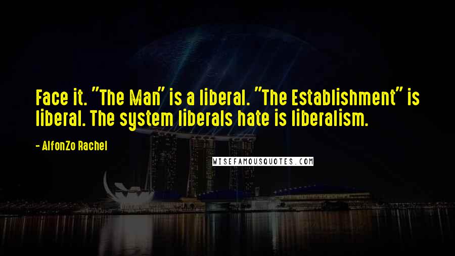 AlfonZo Rachel Quotes: Face it. "The Man" is a liberal. "The Establishment" is liberal. The system liberals hate is liberalism.