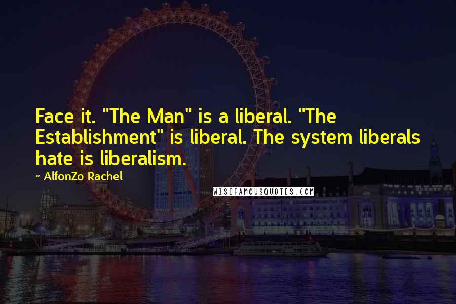 AlfonZo Rachel Quotes: Face it. "The Man" is a liberal. "The Establishment" is liberal. The system liberals hate is liberalism.