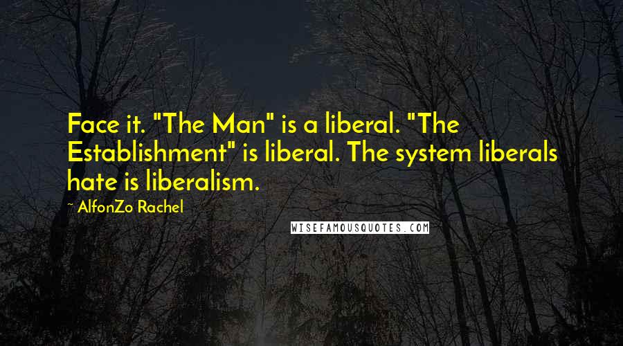 AlfonZo Rachel Quotes: Face it. "The Man" is a liberal. "The Establishment" is liberal. The system liberals hate is liberalism.