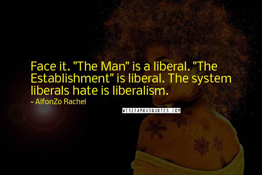 AlfonZo Rachel Quotes: Face it. "The Man" is a liberal. "The Establishment" is liberal. The system liberals hate is liberalism.