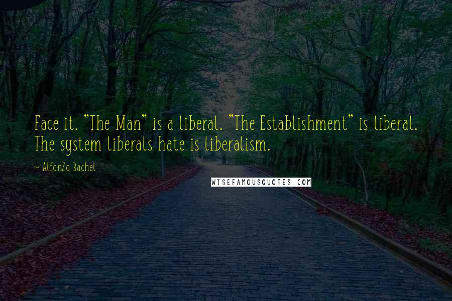 AlfonZo Rachel Quotes: Face it. "The Man" is a liberal. "The Establishment" is liberal. The system liberals hate is liberalism.
