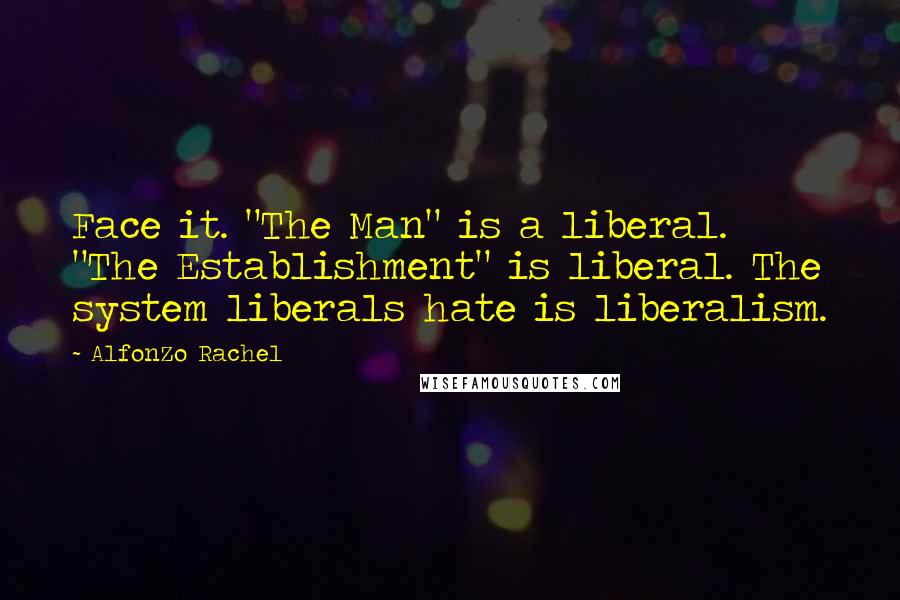 AlfonZo Rachel Quotes: Face it. "The Man" is a liberal. "The Establishment" is liberal. The system liberals hate is liberalism.