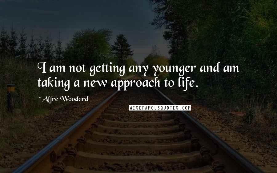 Alfre Woodard Quotes: I am not getting any younger and am taking a new approach to life.