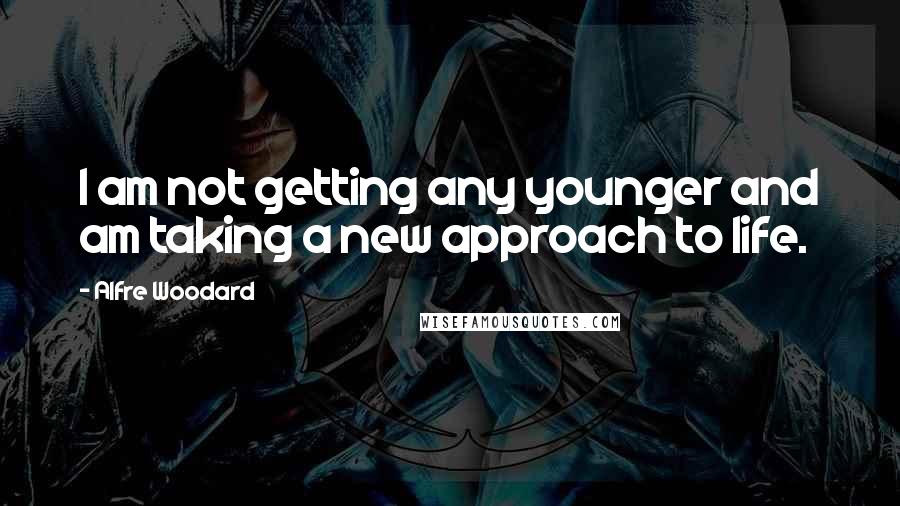 Alfre Woodard Quotes: I am not getting any younger and am taking a new approach to life.