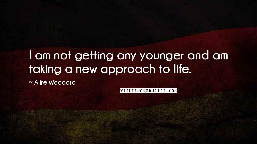Alfre Woodard Quotes: I am not getting any younger and am taking a new approach to life.