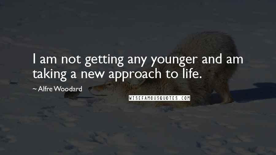 Alfre Woodard Quotes: I am not getting any younger and am taking a new approach to life.