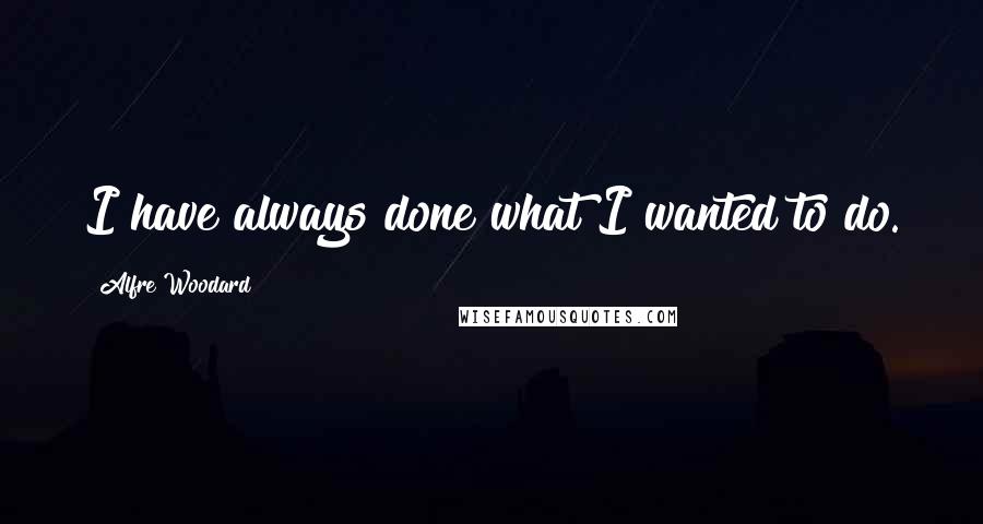 Alfre Woodard Quotes: I have always done what I wanted to do.