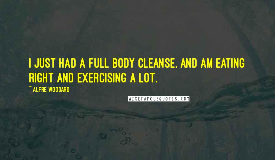 Alfre Woodard Quotes: I just had a full body cleanse. And am eating right and exercising a lot.