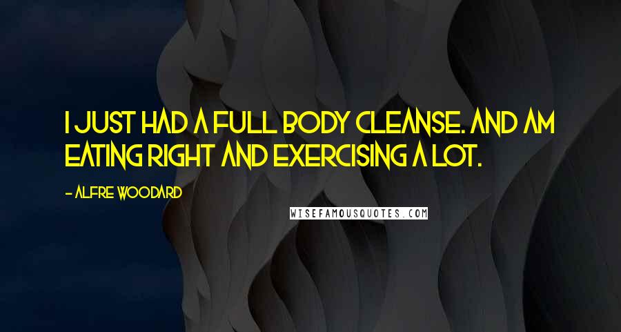 Alfre Woodard Quotes: I just had a full body cleanse. And am eating right and exercising a lot.