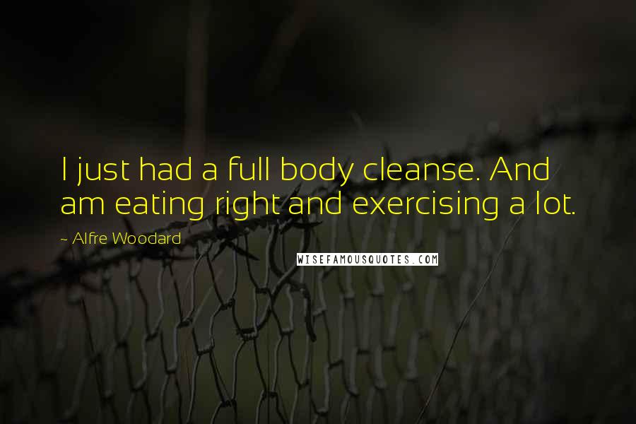 Alfre Woodard Quotes: I just had a full body cleanse. And am eating right and exercising a lot.