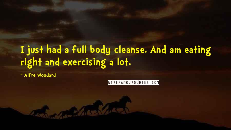 Alfre Woodard Quotes: I just had a full body cleanse. And am eating right and exercising a lot.