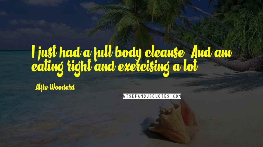 Alfre Woodard Quotes: I just had a full body cleanse. And am eating right and exercising a lot.