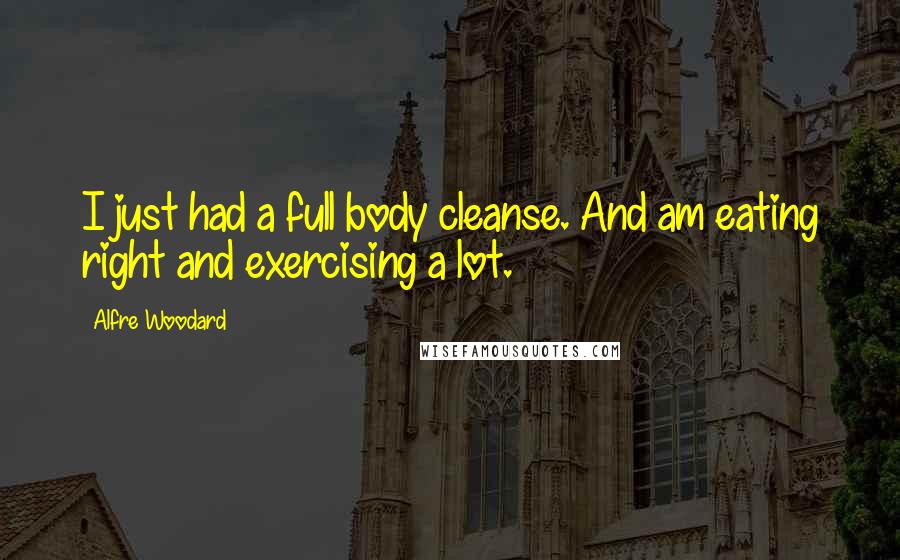 Alfre Woodard Quotes: I just had a full body cleanse. And am eating right and exercising a lot.
