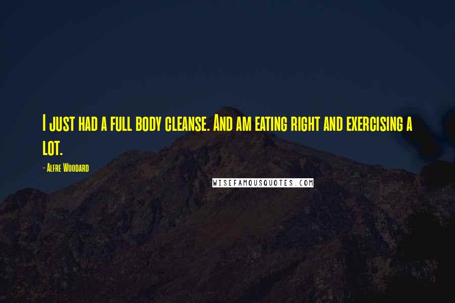 Alfre Woodard Quotes: I just had a full body cleanse. And am eating right and exercising a lot.