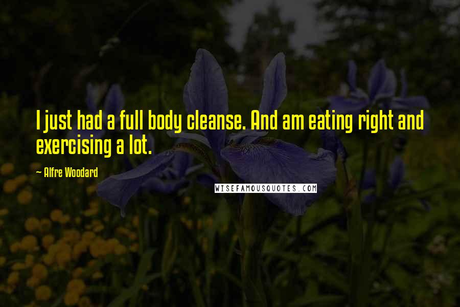 Alfre Woodard Quotes: I just had a full body cleanse. And am eating right and exercising a lot.