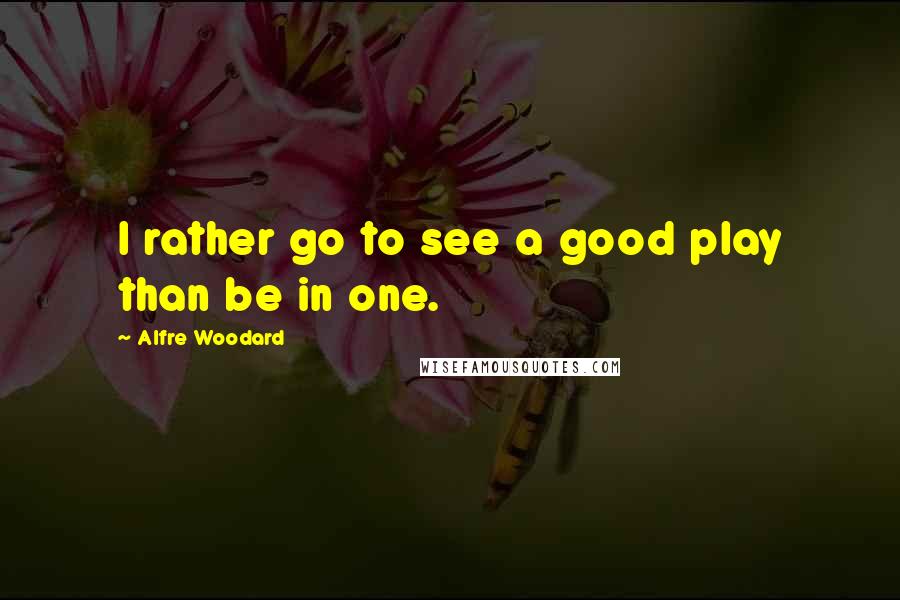 Alfre Woodard Quotes: I rather go to see a good play than be in one.
