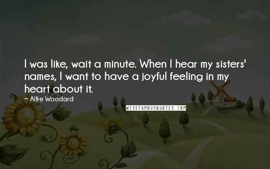 Alfre Woodard Quotes: I was like, wait a minute. When I hear my sisters' names, I want to have a joyful feeling in my heart about it.