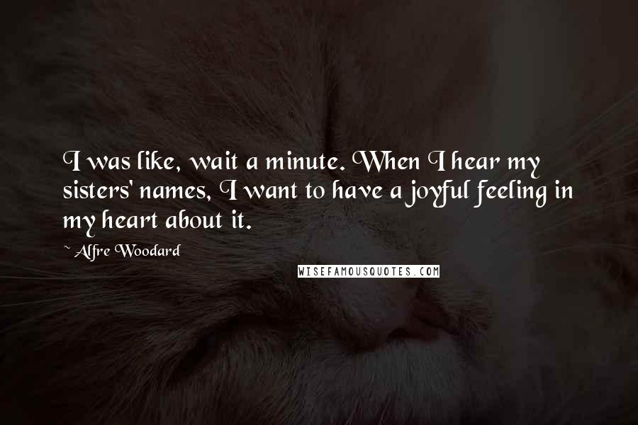 Alfre Woodard Quotes: I was like, wait a minute. When I hear my sisters' names, I want to have a joyful feeling in my heart about it.