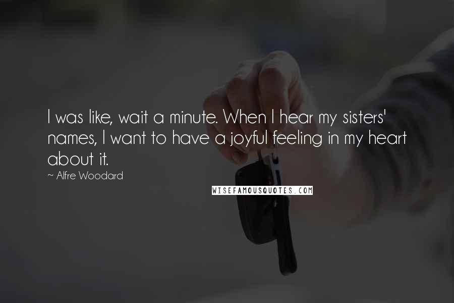 Alfre Woodard Quotes: I was like, wait a minute. When I hear my sisters' names, I want to have a joyful feeling in my heart about it.