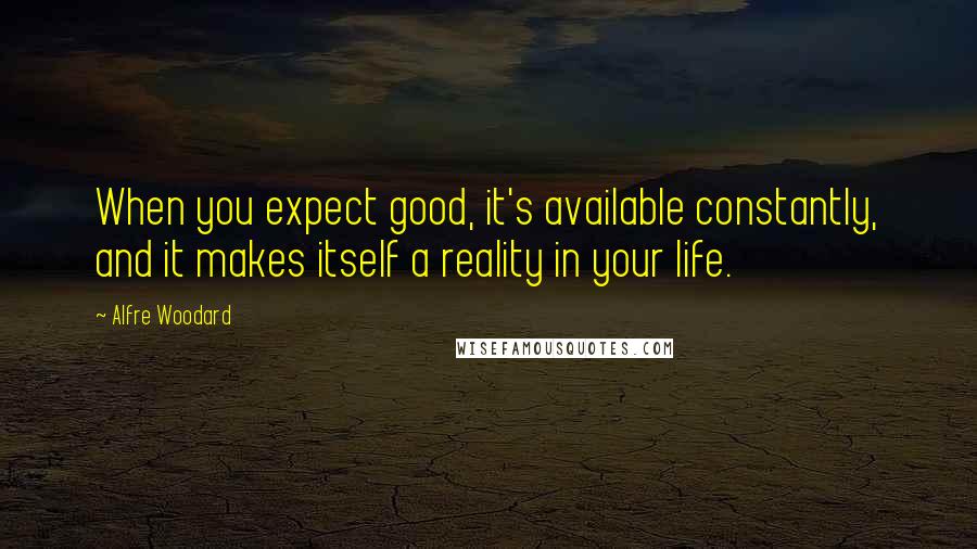 Alfre Woodard Quotes: When you expect good, it's available constantly, and it makes itself a reality in your life.