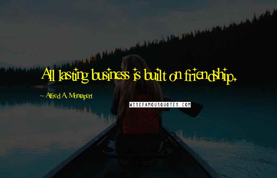 Alfred A. Montapert Quotes: All lasting business is built on friendship.