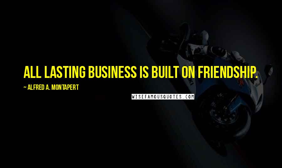 Alfred A. Montapert Quotes: All lasting business is built on friendship.