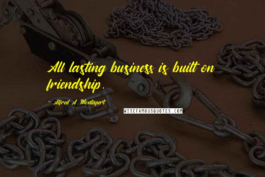 Alfred A. Montapert Quotes: All lasting business is built on friendship.