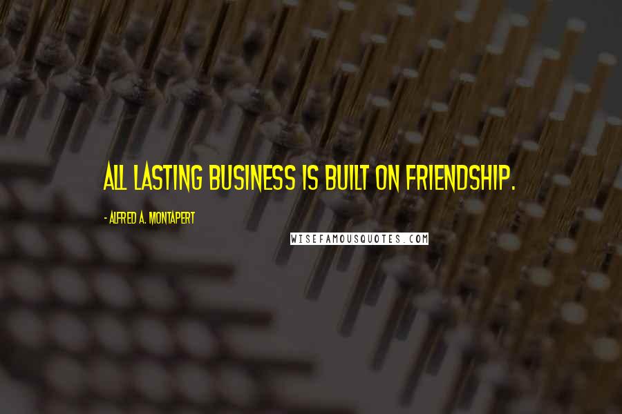 Alfred A. Montapert Quotes: All lasting business is built on friendship.