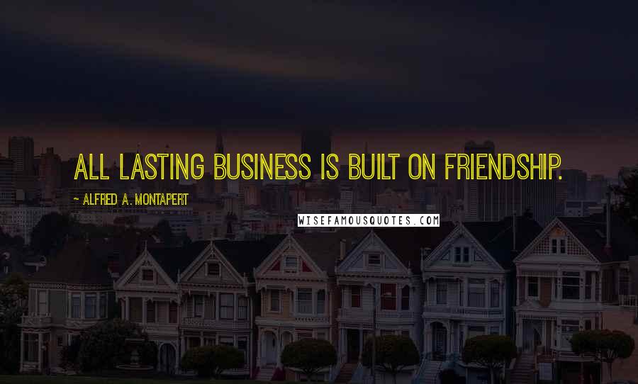 Alfred A. Montapert Quotes: All lasting business is built on friendship.