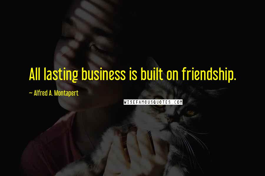 Alfred A. Montapert Quotes: All lasting business is built on friendship.