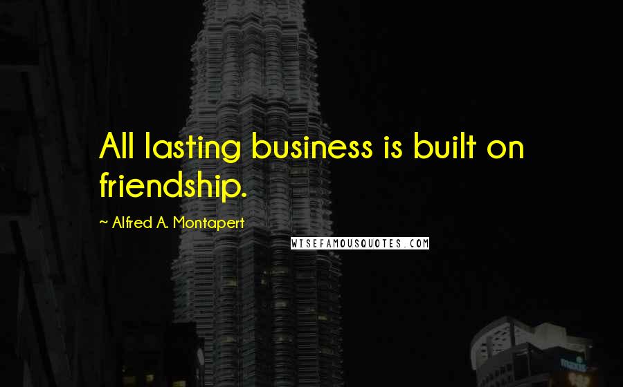 Alfred A. Montapert Quotes: All lasting business is built on friendship.