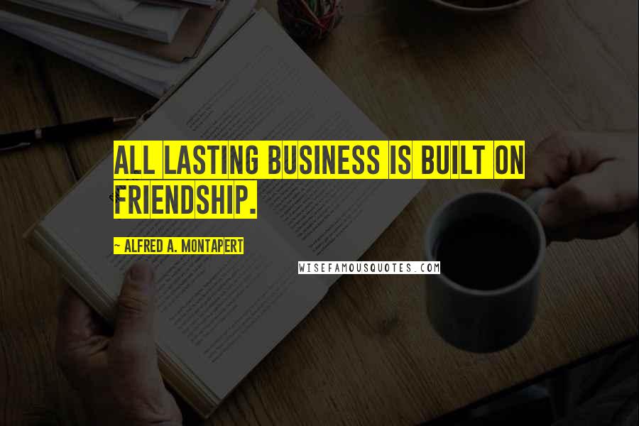 Alfred A. Montapert Quotes: All lasting business is built on friendship.