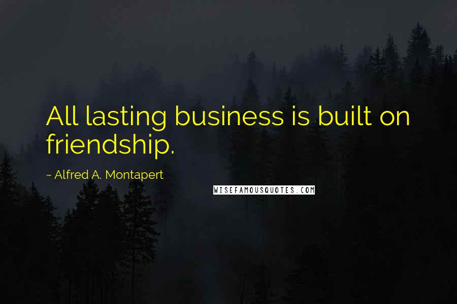 Alfred A. Montapert Quotes: All lasting business is built on friendship.