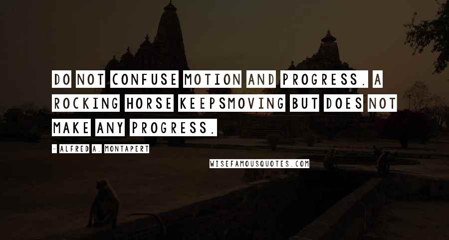 Alfred A. Montapert Quotes: Do not confuse motion and progress. A rocking horse keepsmoving but does not make any progress.