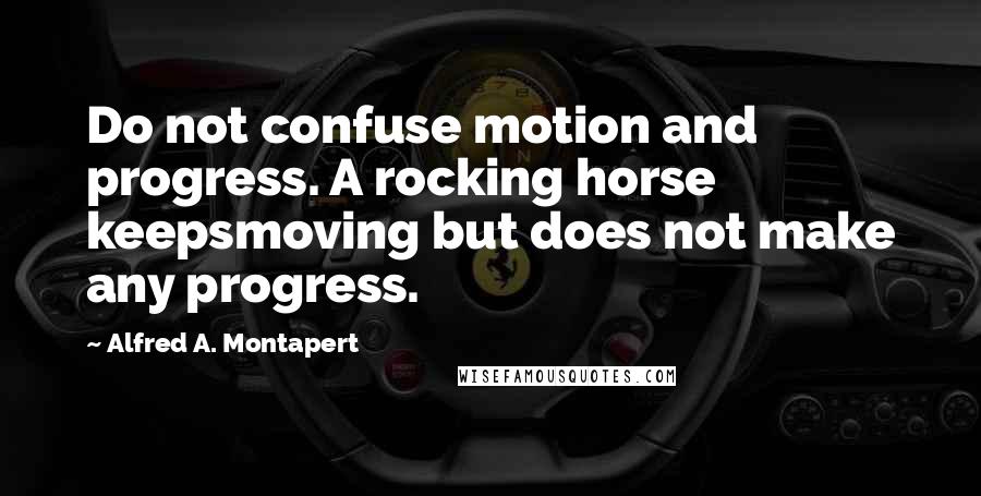 Alfred A. Montapert Quotes: Do not confuse motion and progress. A rocking horse keepsmoving but does not make any progress.