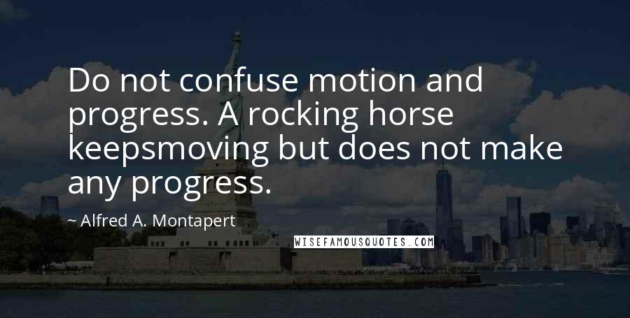 Alfred A. Montapert Quotes: Do not confuse motion and progress. A rocking horse keepsmoving but does not make any progress.