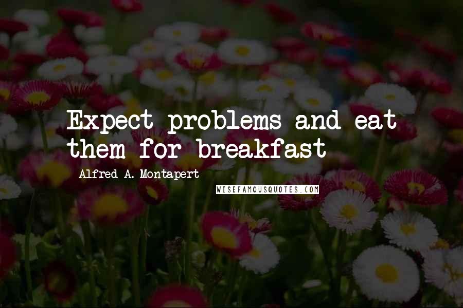 Alfred A. Montapert Quotes: Expect problems and eat them for breakfast