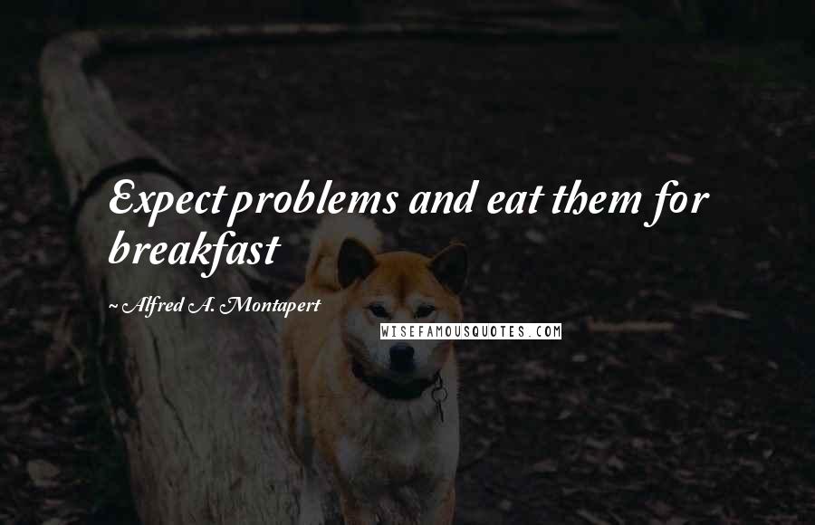 Alfred A. Montapert Quotes: Expect problems and eat them for breakfast