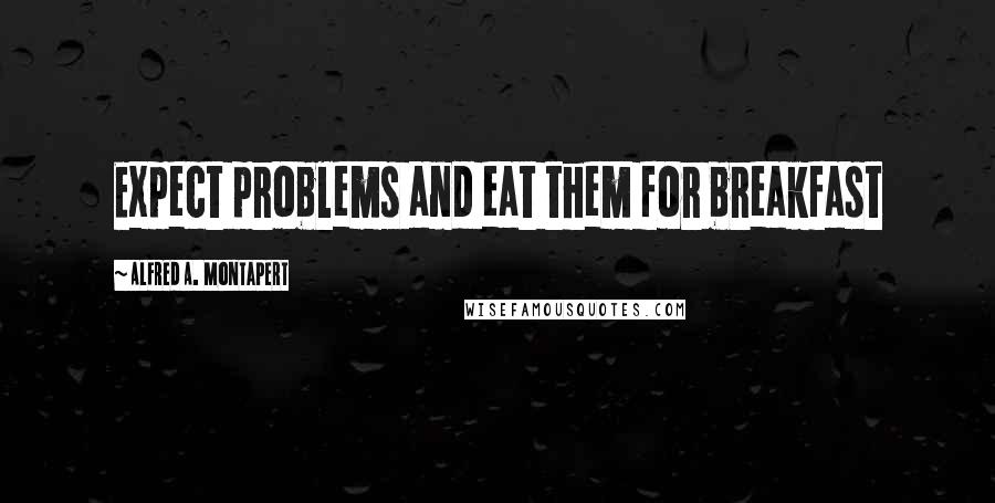 Alfred A. Montapert Quotes: Expect problems and eat them for breakfast