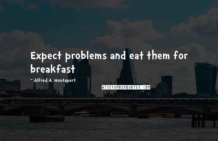 Alfred A. Montapert Quotes: Expect problems and eat them for breakfast