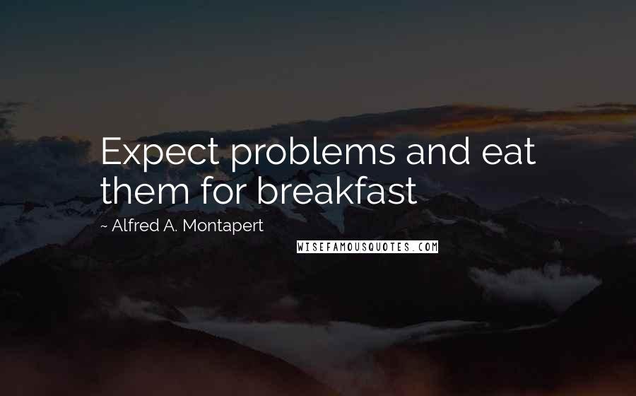 Alfred A. Montapert Quotes: Expect problems and eat them for breakfast