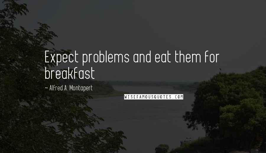 Alfred A. Montapert Quotes: Expect problems and eat them for breakfast
