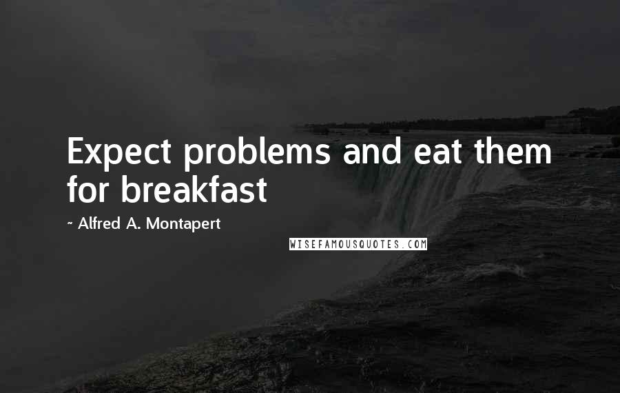 Alfred A. Montapert Quotes: Expect problems and eat them for breakfast