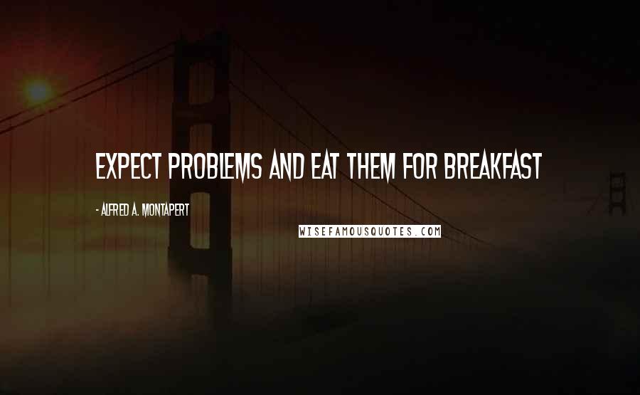 Alfred A. Montapert Quotes: Expect problems and eat them for breakfast