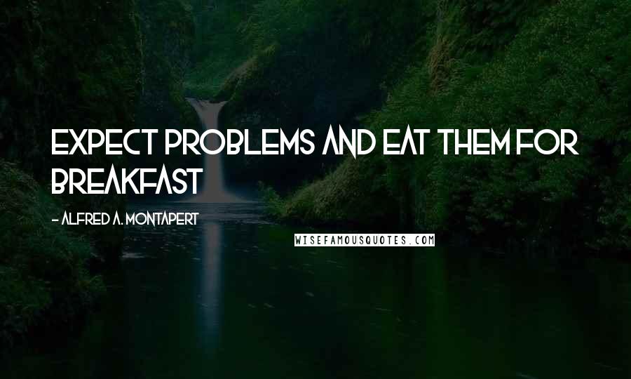 Alfred A. Montapert Quotes: Expect problems and eat them for breakfast