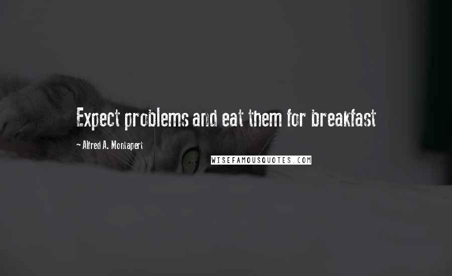 Alfred A. Montapert Quotes: Expect problems and eat them for breakfast