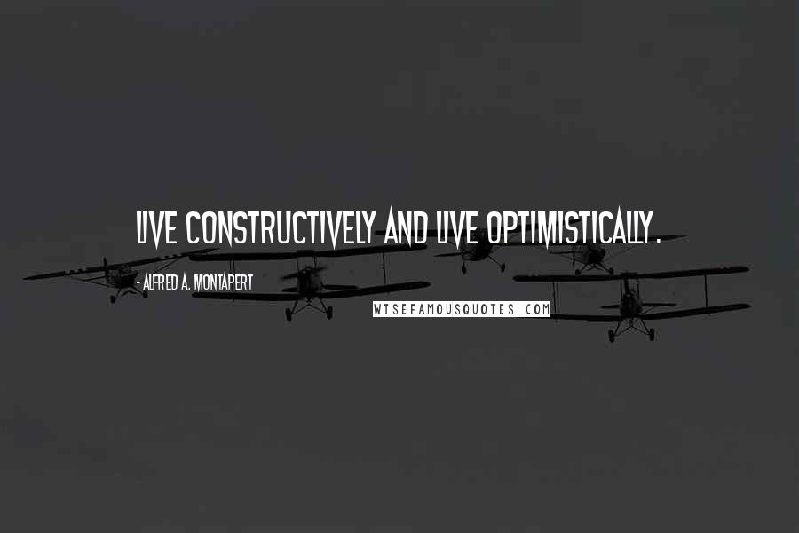 Alfred A. Montapert Quotes: Live constructively and live optimistically.